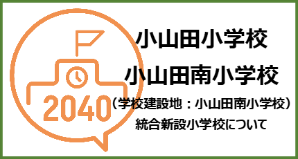 小山田小学校・小山田南小学校（学校建設地：小山田南小学校）統合新設小学校について