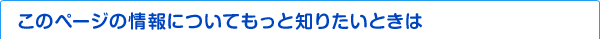 このページの情報についてもっと知りたいときは