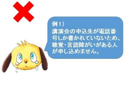 例1講演会の申込先が電話番号しか書かれていないため、聴覚・言語障がいがある人が申し込めません