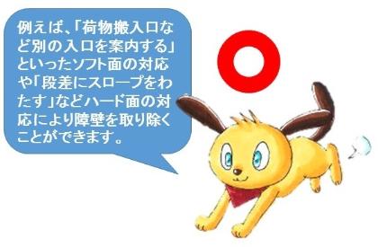 このようなときは、荷物搬入口など別の入口を案内するといったソフト面の対応や段差にスロープをわたすなどハード面の対応により障壁を取り除くことができます