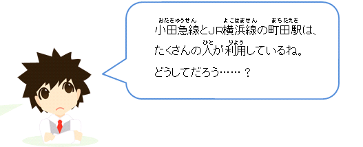 小田急線とJR横浜線の町田駅は、たくさんの人が利用しているね。どうしてだろう・・・？